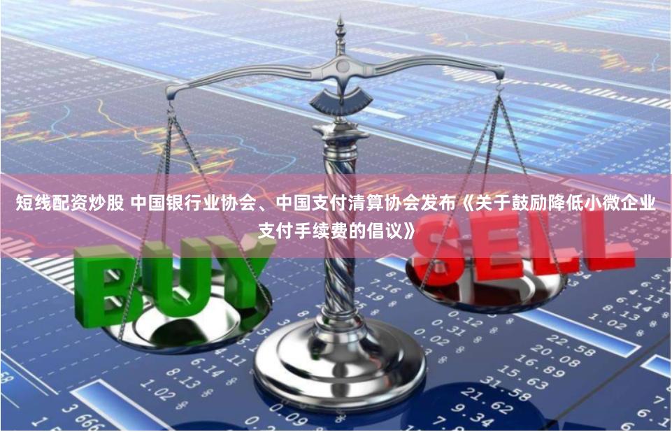 短线配资炒股 中国银行业协会、中国支付清算协会发布《关于鼓励降低小微企业支付手续费的倡议》