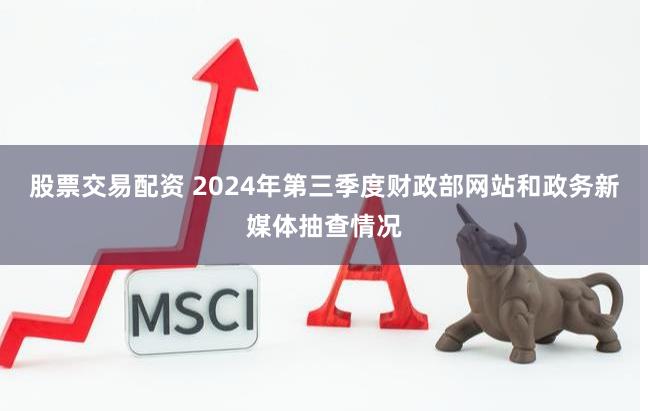 股票交易配资 2024年第三季度财政部网站和政务新媒体抽查情况