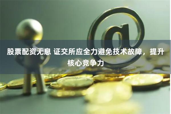 股票配资无息 证交所应全力避免技术故障，提升核心竞争力