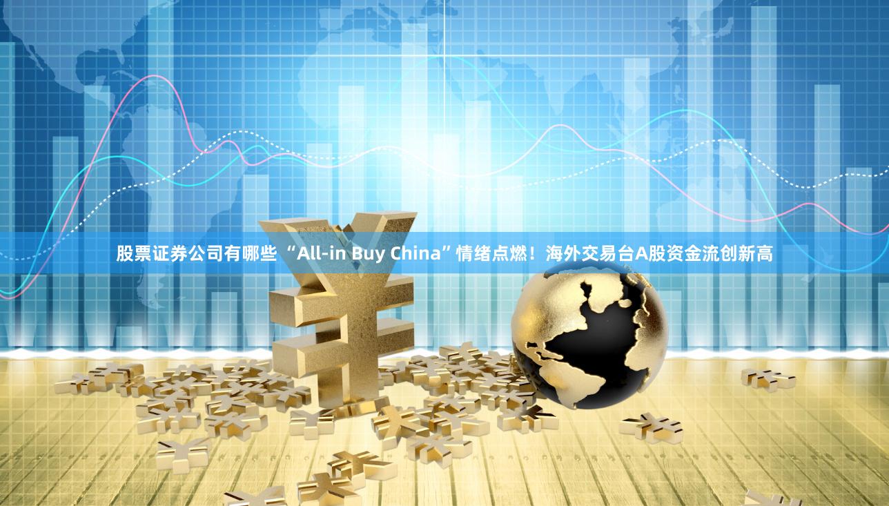 股票证券公司有哪些 “All-in Buy China”情绪点燃！海外交易台A股资金流创新高