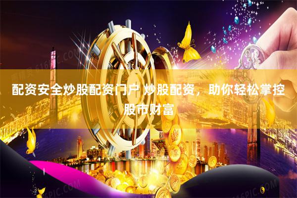 配资安全炒股配资门户 炒股配资，助你轻松掌控股市财富