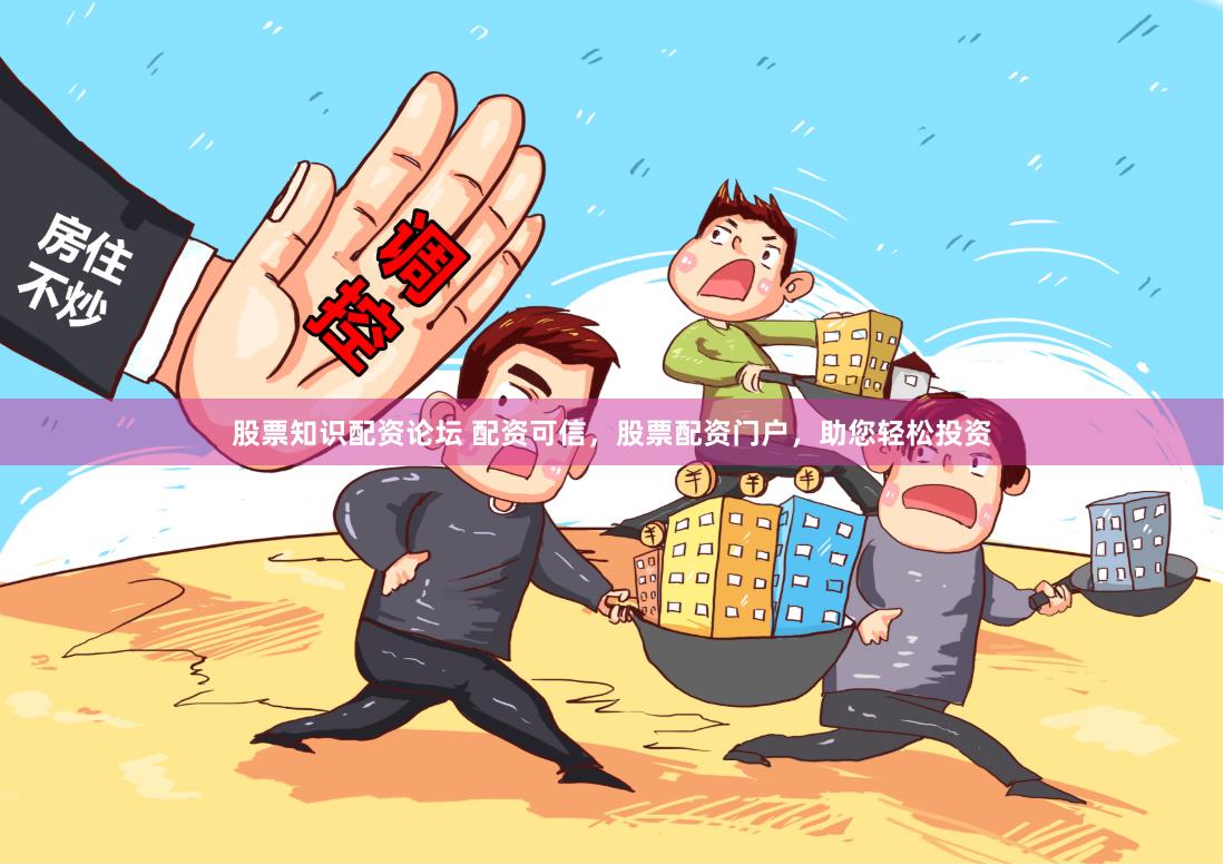 股票知识配资论坛 配资可信，股票配资门户，助您轻松投资