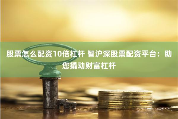 股票怎么配资10倍杠杆 智沪深股票配资平台：助您撬动财富杠杆