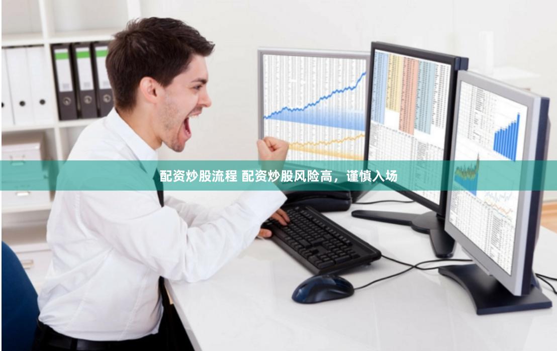 配资炒股流程 配资炒股风险高，谨慎入场