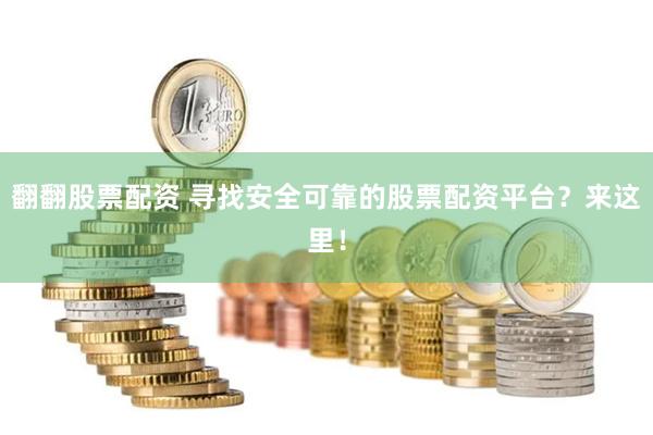 翻翻股票配资 寻找安全可靠的股票配资平台？来这里！