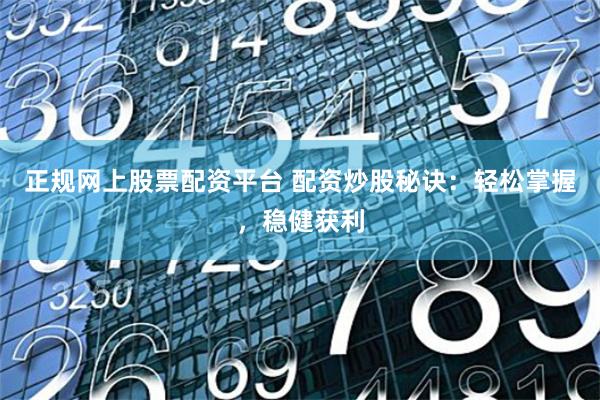 正规网上股票配资平台 配资炒股秘诀：轻松掌握，稳健获利