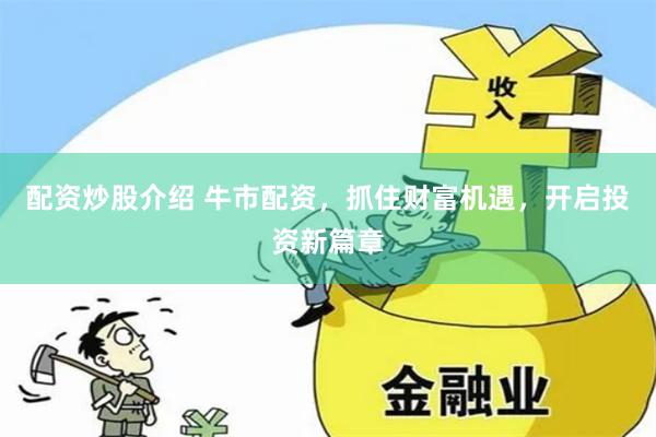 配资炒股介绍 牛市配资，抓住财富机遇，开启投资新篇章