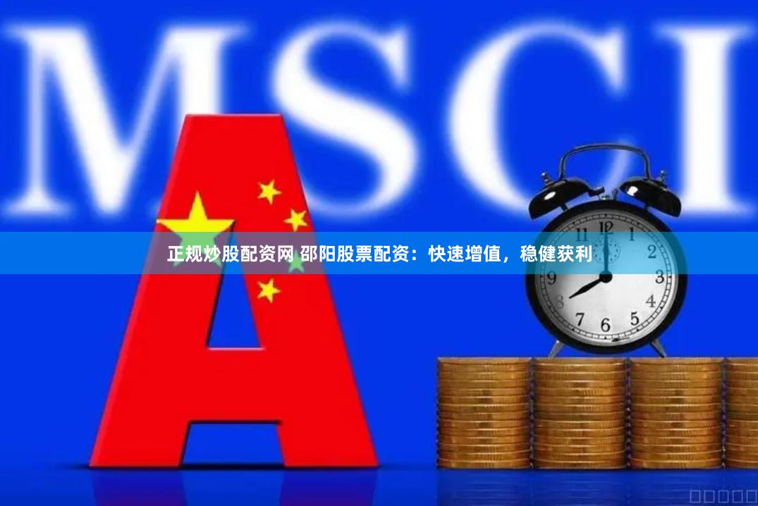 正规炒股配资网 邵阳股票配资：快速增值，稳健获利