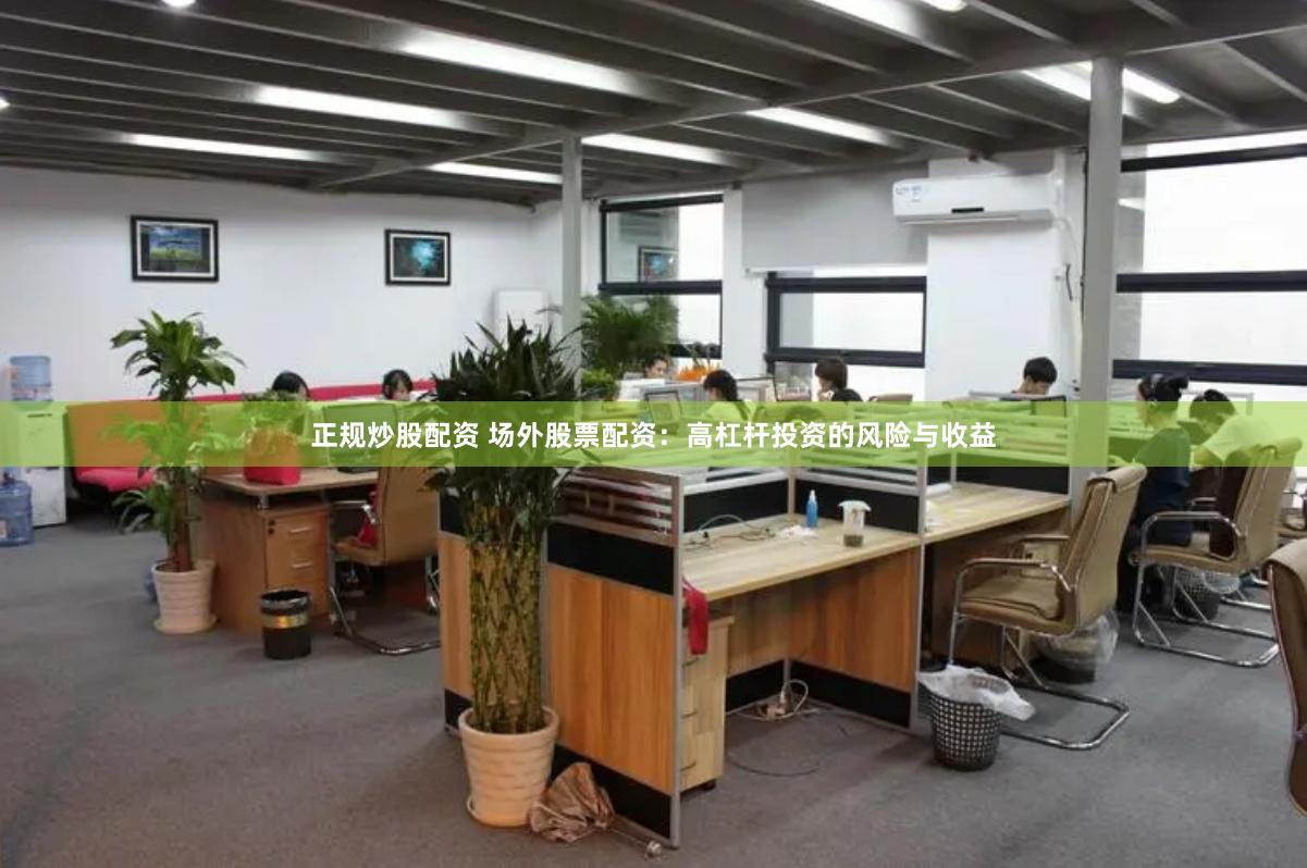 正规炒股配资 场外股票配资：高杠杆投资的风险与收益