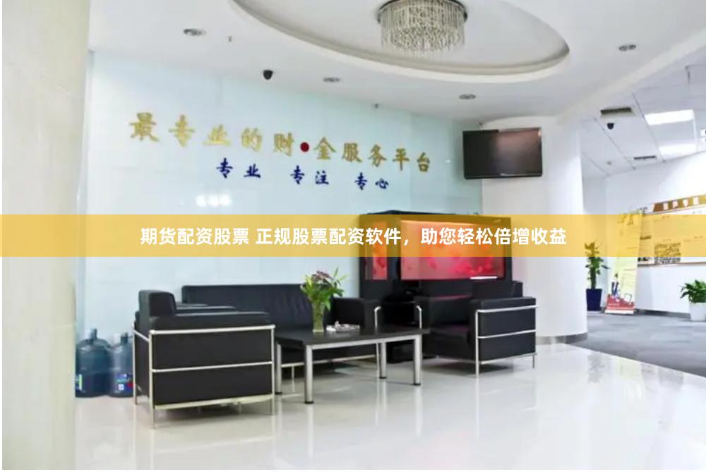 期货配资股票 正规股票配资软件，助您轻松倍增收益
