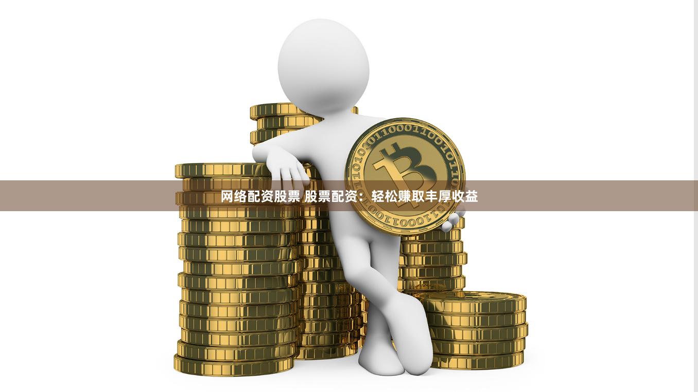 网络配资股票 股票配资：轻松赚取丰厚收益