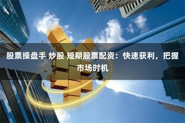 股票操盘手 炒股 短期股票配资：快速获利，把握市场时机