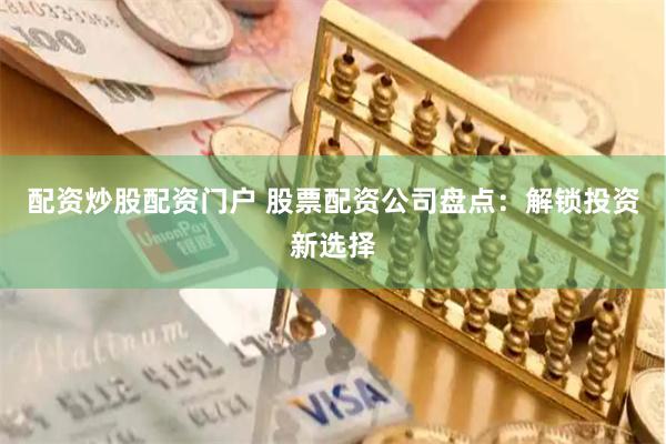 配资炒股配资门户 股票配资公司盘点：解锁投资新选择