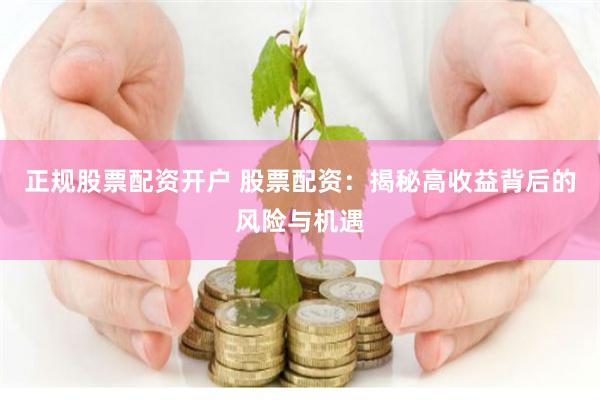 正规股票配资开户 股票配资：揭秘高收益背后的风险与机遇