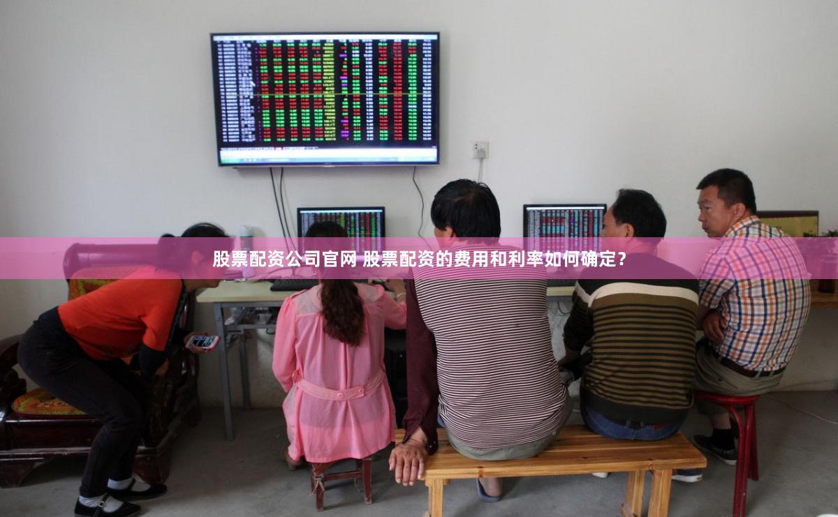 股票配资公司官网 股票配资的费用和利率如何确定？