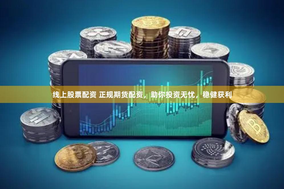 线上股票配资 正规期货配资，助你投资无忧，稳健获利