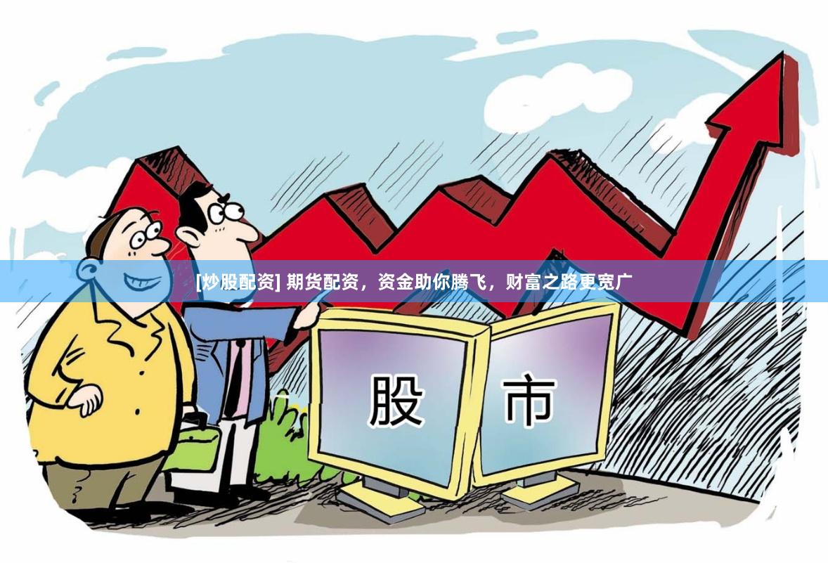 [炒股配资] 期货配资，资金助你腾飞，财富之路更宽广