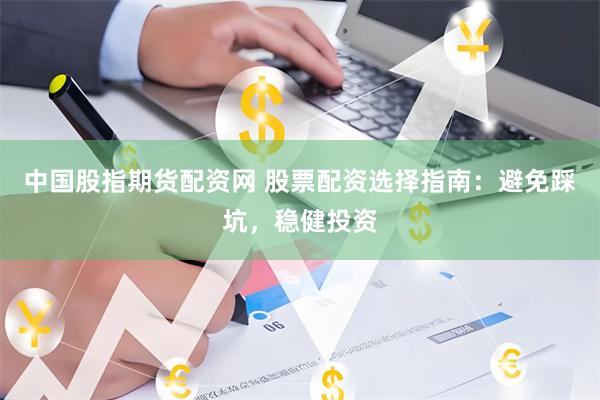 中国股指期货配资网 股票配资选择指南：避免踩坑，稳健投资