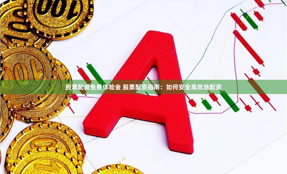 股票配资免费体验金 股票配资指南：如何安全高效地配资