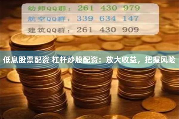 低息股票配资 杠杆炒股配资：放大收益，把握风险