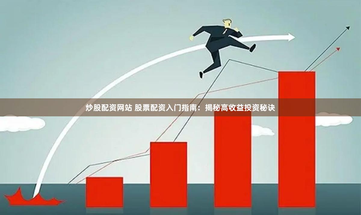 炒股配资网站 股票配资入门指南：揭秘高收益投资秘诀