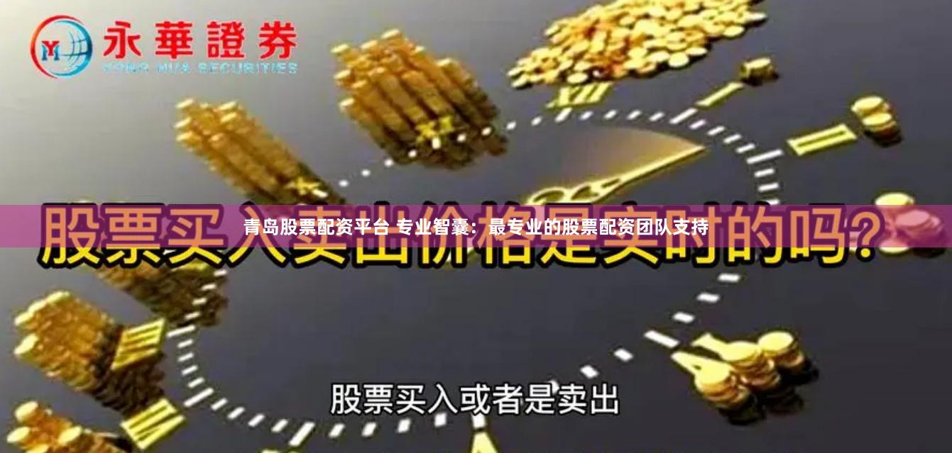 青岛股票配资平台 专业智囊：最专业的股票配资团队支持