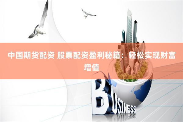 中国期货配资 股票配资盈利秘籍：轻松实现财富增值