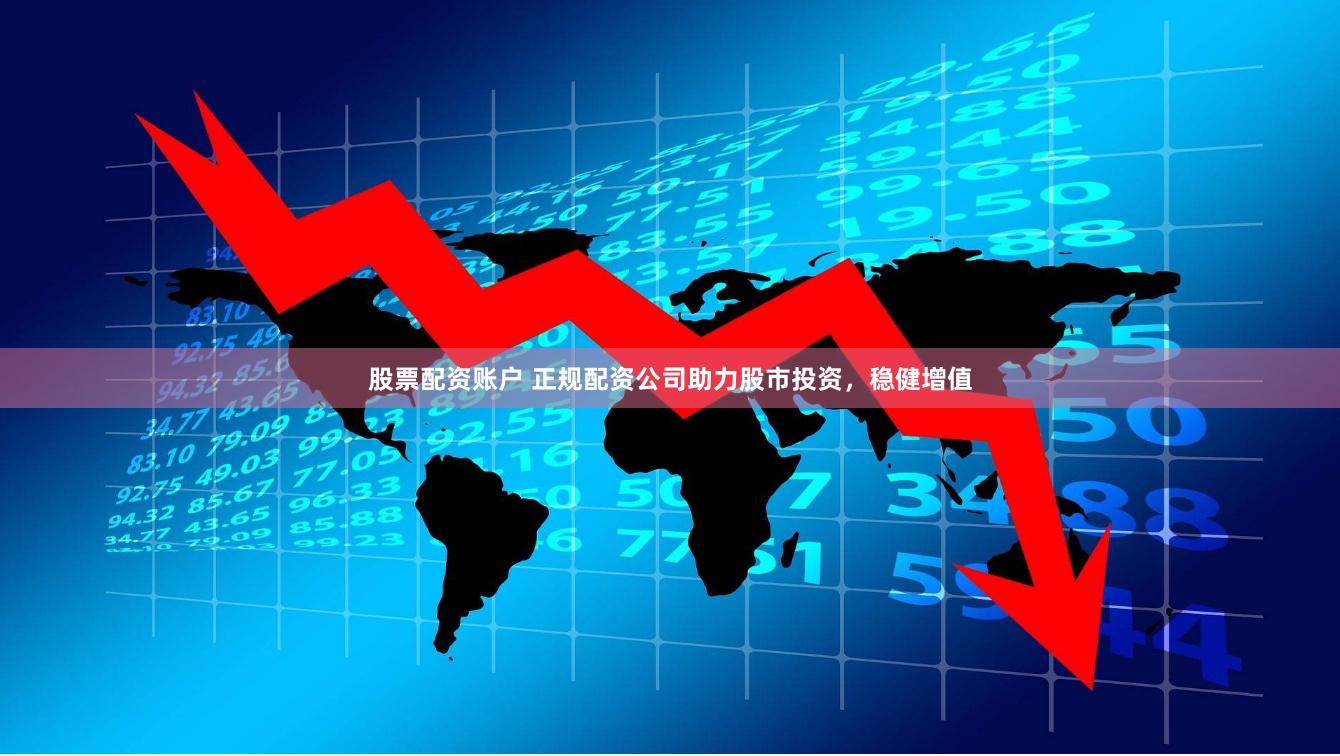 股票配资账户 正规配资公司助力股市投资，稳健增值