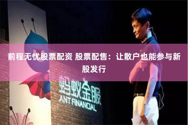前程无忧股票配资 股票配售：让散户也能参与新股发行