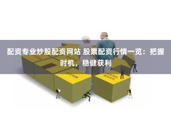 配资专业炒股配资网站 股票配资行情一览：把握时机，稳健获利