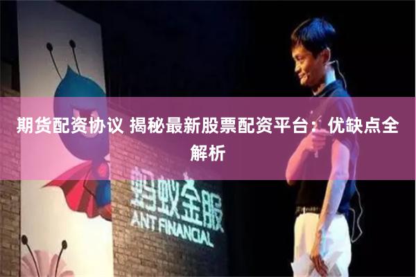 期货配资协议 揭秘最新股票配资平台：优缺点全解析