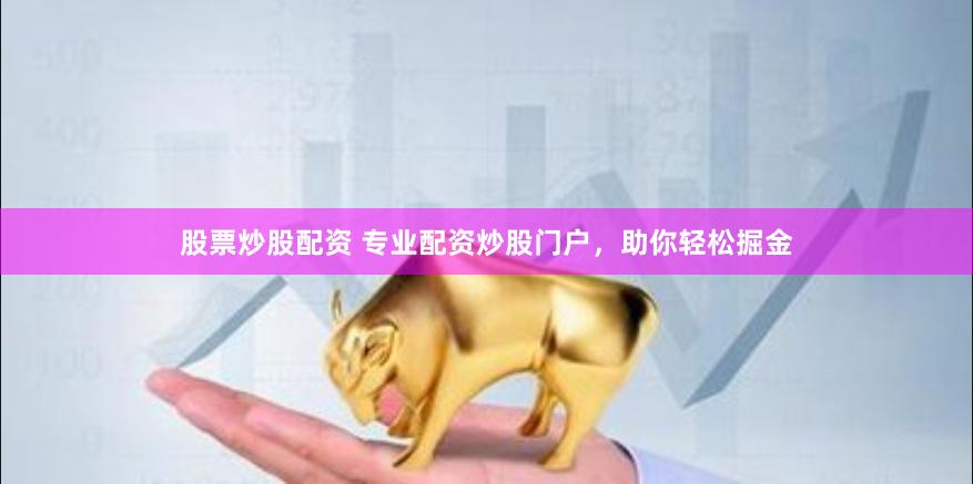 股票炒股配资 专业配资炒股门户，助你轻松掘金