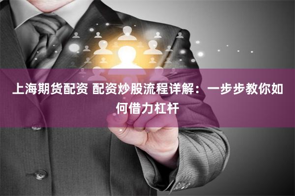 上海期货配资 配资炒股流程详解：一步步教你如何借力杠杆