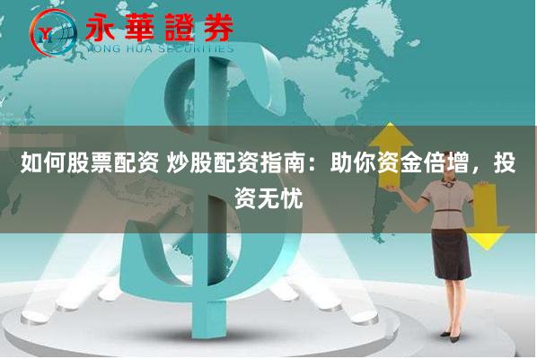 如何股票配资 炒股配资指南：助你资金倍增，投资无忧