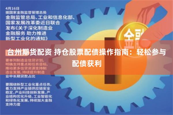 台州期货配资 持仓股票配债操作指南：轻松参与配债获利