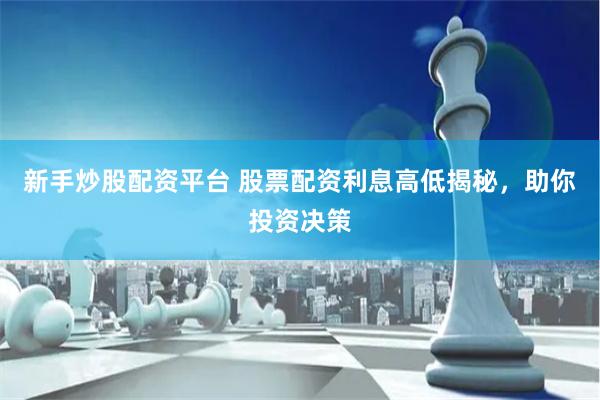 新手炒股配资平台 股票配资利息高低揭秘，助你投资决策