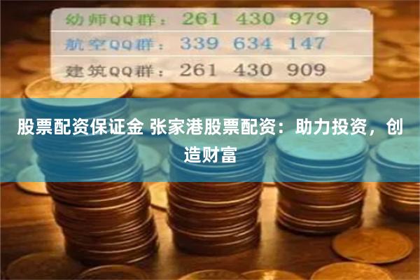 股票配资保证金 张家港股票配资：助力投资，创造财富