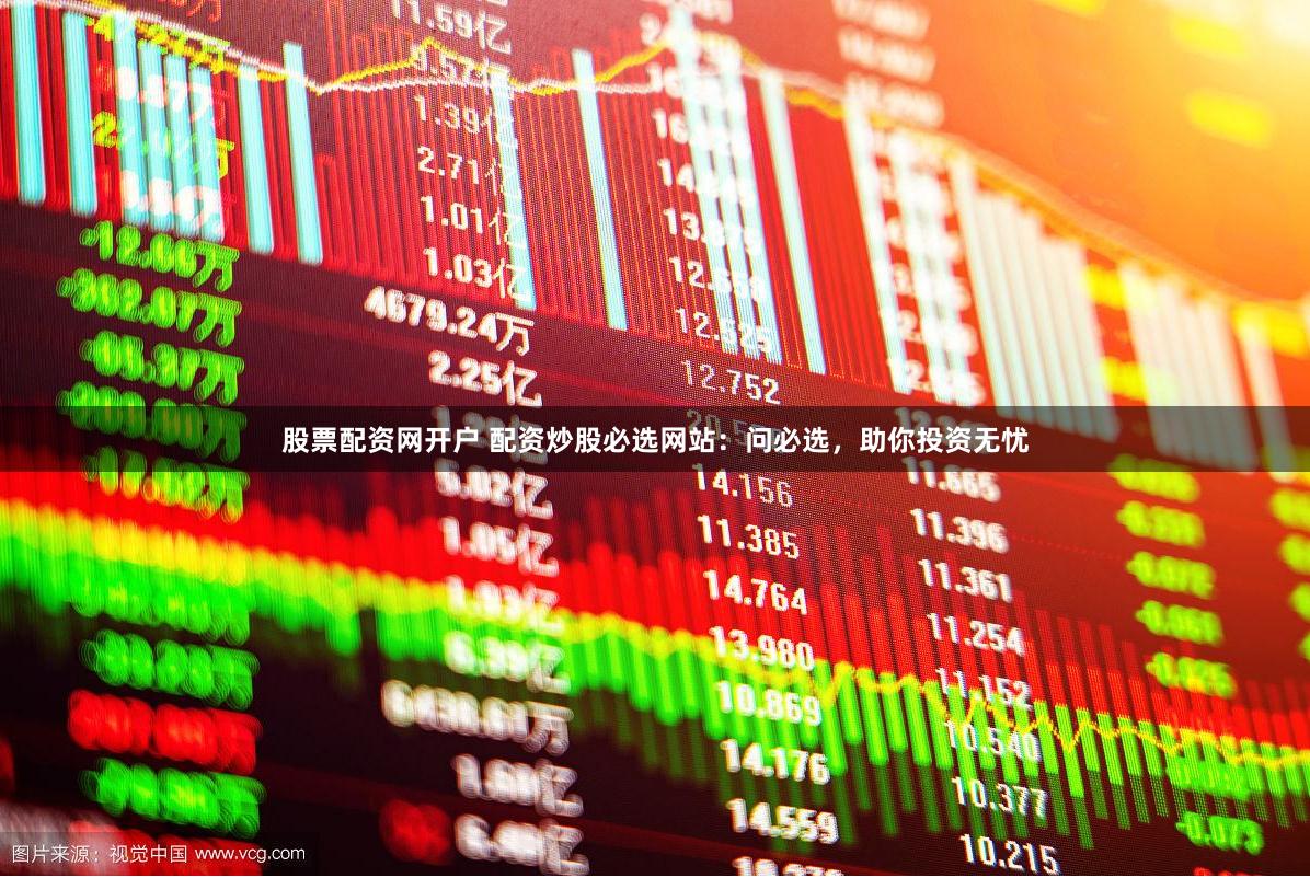 股票配资网开户 配资炒股必选网站：问必选，助你投资无忧