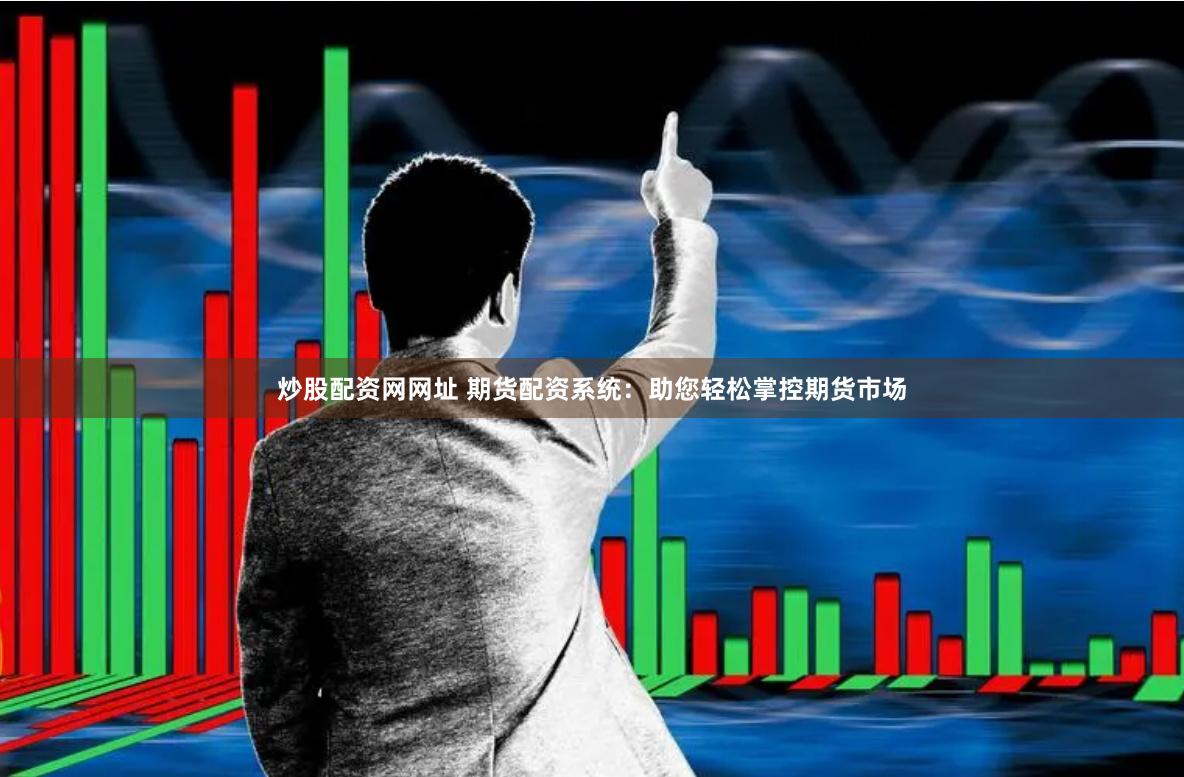 炒股配资网网址 期货配资系统：助您轻松掌控期货市场