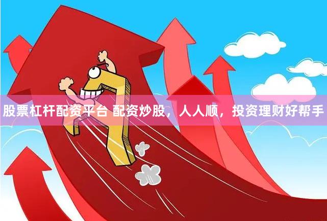 股票杠杆配资平台 配资炒股，人人顺，投资理财好帮手