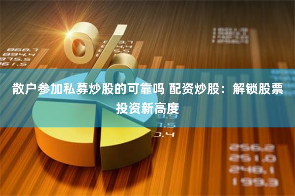散户参加私募炒股的可靠吗 配资炒股：解锁股票投资新高度