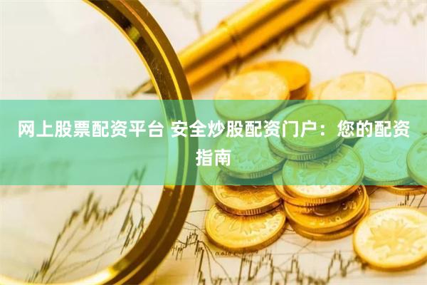 网上股票配资平台 安全炒股配资门户：您的配资指南