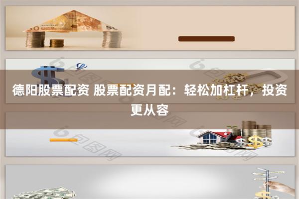 德阳股票配资 股票配资月配：轻松加杠杆，投资更从容