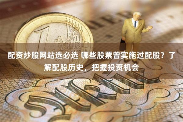 配资炒股网站选必选 哪些股票曾实施过配股？了解配股历史，把握投资机会