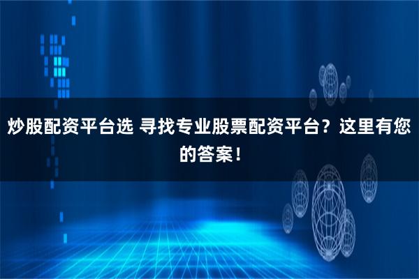 炒股配资平台选 寻找专业股票配资平台？这里有您的答案！