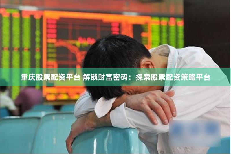 重庆股票配资平台 解锁财富密码：探索股票配资策略平台