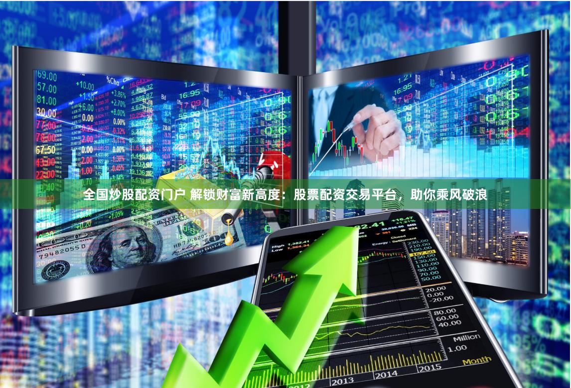 全国炒股配资门户 解锁财富新高度：股票配资交易平台，助你乘风破浪