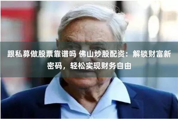 跟私募做股票靠谱吗 佛山炒股配资：解锁财富新密码，轻松实现财务自由