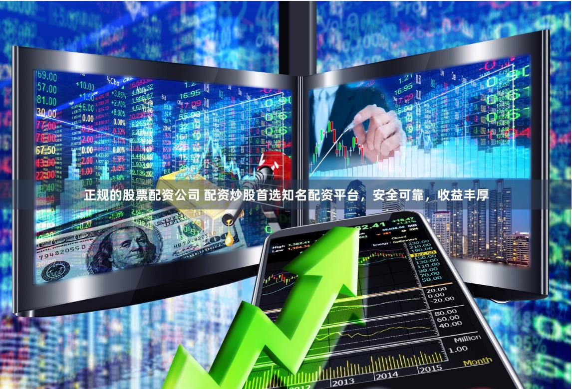 正规的股票配资公司 配资炒股首选知名配资平台，安全可靠，收益丰厚