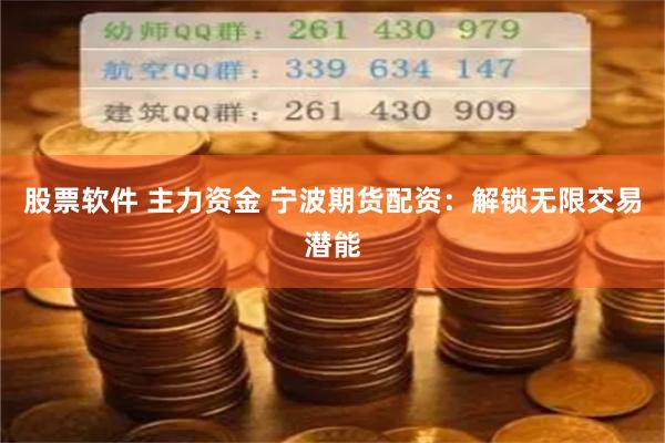 股票软件 主力资金 宁波期货配资：解锁无限交易潜能
